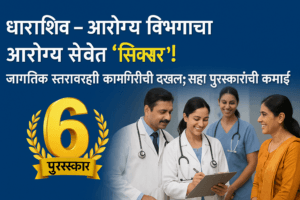 धाराशिव – आरोग्य विभागाचा आरोग्य सेवेत ‘सिक्सर’! जागतिक स्तरावरही कामगिरीची दखल; सहा पुरस्कारांची कमाई